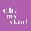 OH, MY SKIN!